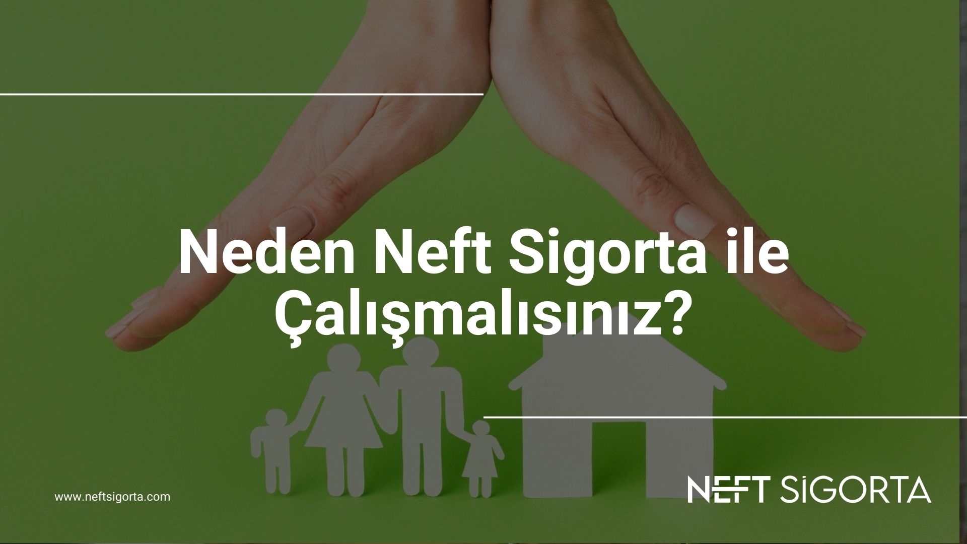 Neden Neft Sigorta ile Çalışmalısınız?
